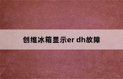 创维冰箱显示er dh故障